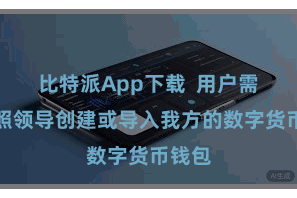 比特派App下载 用户需要按照领导创建或导入我方的数字货币钱包