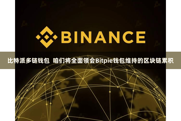 比特派多链钱包 咱们将全面领会Bitpie钱包维持的区块链累积