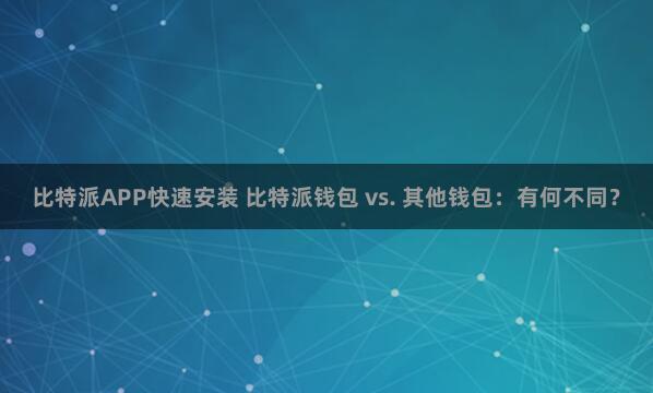 比特派APP快速安装 比特派钱包 vs. 其他钱包：有何不同？