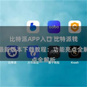 比特派APP入口 比特派钱包最新版本下载教程：功能亮点全解析