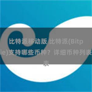 比特派移动版 比特派(Bitpie)支持哪些币种？详细币种列表