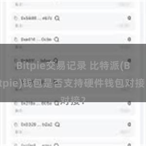 Bitpie交易记录 比特派(Bitpie)钱包是否支持硬件钱包对接？