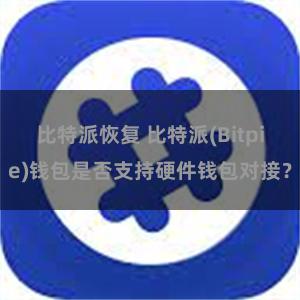 比特派恢复 比特派(Bitpie)钱包是否支持硬件钱包对接？