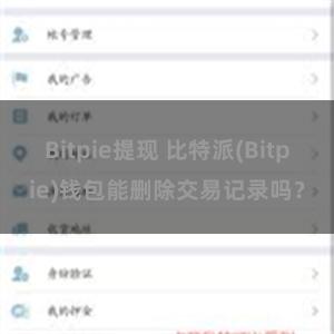 Bitpie提现 比特派(Bitpie)钱包能删除交易记录吗？