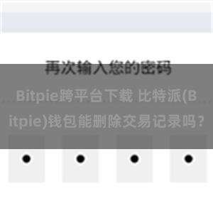 Bitpie跨平台下载 比特派(Bitpie)钱包能删除交易记录吗？