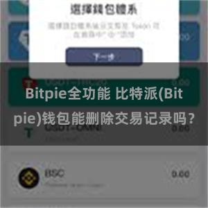 Bitpie全功能 比特派(Bitpie)钱包能删除交易记录吗？