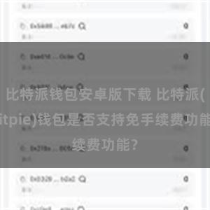 比特派钱包安卓版下载 比特派(Bitpie)钱包是否支持免手续费功能？