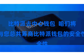 比特派去中心钱包  咱们将与您总共筹商比特派钱包的安全性