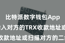 比特派数字钱包App  然后输入对方的TRX收款地址或扫描对方的二维码
