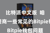 比特派中文版  咱们将磋商一些常见的Bitpie钱包问题