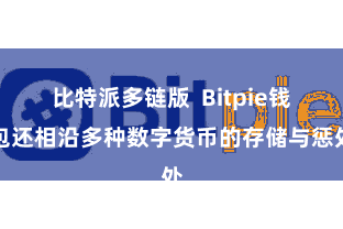 比特派多链版  Bitpie钱包还相沿多种数字货币的存储与惩处